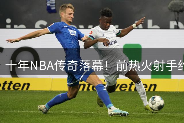 十年NBA传奇落幕！前热火射手约什·理查德森含泪告别篮坛