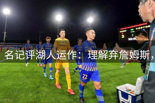 名记评湖人运作：理解弃詹姆斯，但仍需质疑