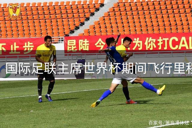 国际足联主席世界杯期间飞行里程创纪录 引发环保争议