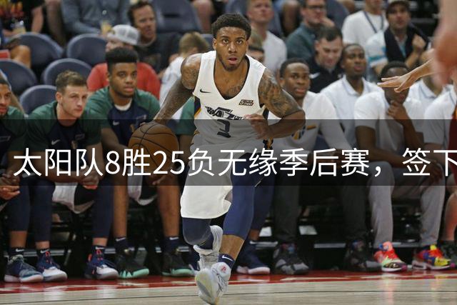 太阳队8胜25负无缘季后赛，签下杜克新秀却裁掉2025届选秀球员