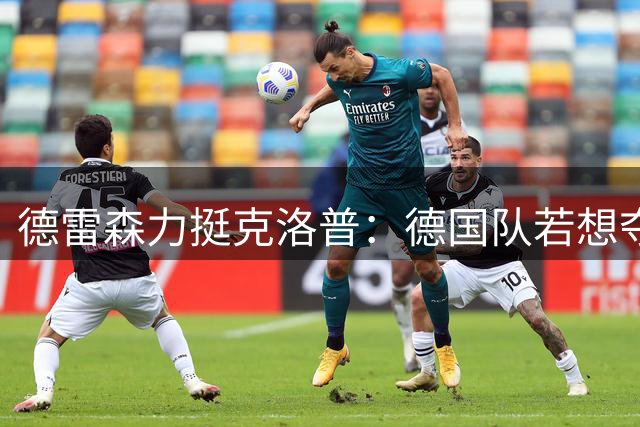 德雷森力挺克洛普：德国队若想夺冠必须倚重拜仁核心