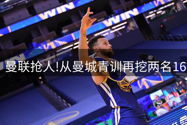 曼联抢人!从曼城青训再挖两名16岁新星 拉爵誓言寻下个姆巴佩