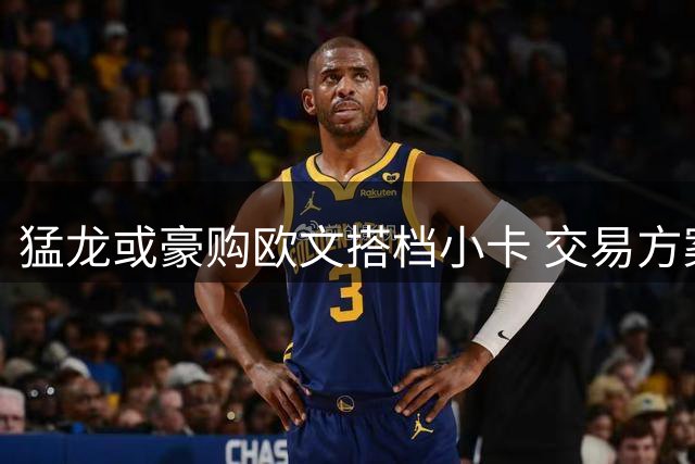 猛龙或豪购欧文搭档小卡 交易方案浮出水面