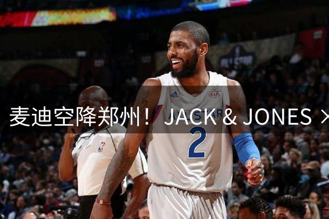 麦迪空降郑州！JACK & JONES × NBA全国首家联名旗舰店引爆潮流圈