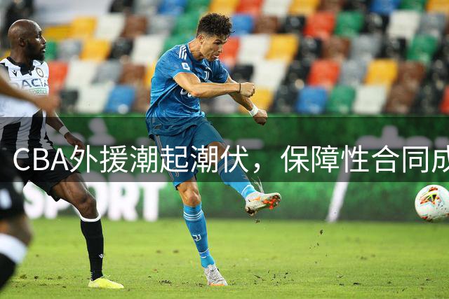 CBA外援潮起潮伏，保障性合同成留住球星关键